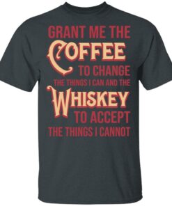 Grant Me The Coffee To Change The Things I Can And The Whiskey To Accept The Things I Cannot T-Shirts, Hoodies, Sweater 1 Grant Me The Coffee To Change The Things I Can And The Whiskey To Accept The Things I Cannot T Shirts Hoodies Sweater 10