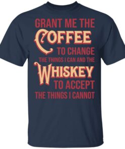 Grant Me The Coffee To Change The Things I Can And The Whiskey To Accept The Things I Cannot T-Shirts, Hoodies, Sweater 2 Grant Me The Coffee To Change The Things I Can And The Whiskey To Accept The Things I Cannot T Shirts Hoodies Sweater 11