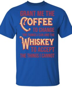 Grant Me The Coffee To Change The Things I Can And The Whiskey To Accept The Things I Cannot T-Shirts, Hoodies, Sweater 3 Grant Me The Coffee To Change The Things I Can And The Whiskey To Accept The Things I Cannot T Shirts Hoodies Sweater 12