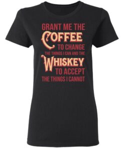 Grant Me The Coffee To Change The Things I Can And The Whiskey To Accept The Things I Cannot T-Shirts, Hoodies, Sweater 4 Grant Me The Coffee To Change The Things I Can And The Whiskey To Accept The Things I Cannot T Shirts Hoodies Sweater 13