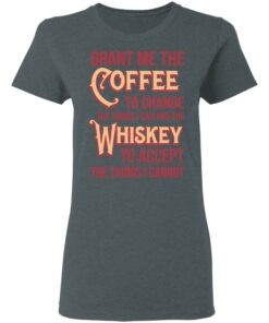 Grant Me The Coffee To Change The Things I Can And The Whiskey To Accept The Things I Cannot T-Shirts, Hoodies, Sweater 5 Grant Me The Coffee To Change The Things I Can And The Whiskey To Accept The Things I Cannot T Shirts Hoodies Sweater 2