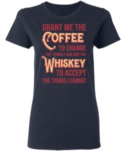 Grant Me The Coffee To Change The Things I Can And The Whiskey To Accept The Things I Cannot T-Shirts, Hoodies, Sweater 6 Grant Me The Coffee To Change The Things I Can And The Whiskey To Accept The Things I Cannot T Shirts Hoodies Sweater 3