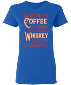 Grant Me The Coffee To Change The Things I Can And The Whiskey To Accept The Things I Cannot T-Shirts, Hoodies, Sweater 7 Grant Me The Coffee To Change The Things I Can And The Whiskey To Accept The Things I Cannot T Shirts Hoodies Sweater 4