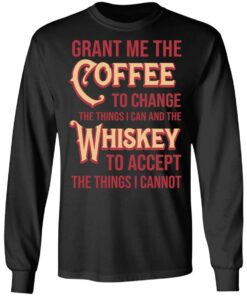 Grant Me The Coffee To Change The Things I Can And The Whiskey To Accept The Things I Cannot T-Shirts, Hoodies, Sweater 8 Grant Me The Coffee To Change The Things I Can And The Whiskey To Accept The Things I Cannot T Shirts Hoodies Sweater 5