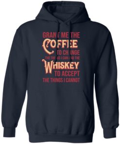 Grant Me The Coffee To Change The Things I Can And The Whiskey To Accept The Things I Cannot T-Shirts, Hoodies, Sweater 10 Grant Me The Coffee To Change The Things I Can And The Whiskey To Accept The Things I Cannot T Shirts Hoodies Sweater 7