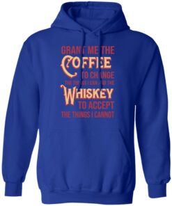 Grant Me The Coffee To Change The Things I Can And The Whiskey To Accept The Things I Cannot T-Shirts, Hoodies, Sweater 12 Grant Me The Coffee To Change The Things I Can And The Whiskey To Accept The Things I Cannot T Shirts Hoodies Sweater 9