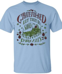 Grateful Bed Let There Be Songs To Fill Your Dream T Shirts 1