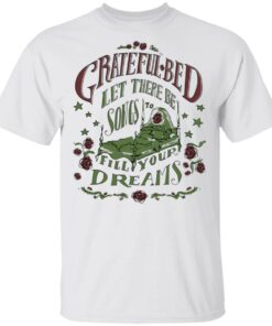 Grateful Bed Let There Be Songs To Fill Your Dream T Shirts 8