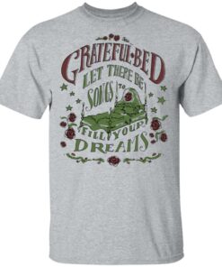 Grateful Bed Let There Be Songs To Fill Your Dream T Shirts 9