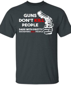 Guns Don’t Kill People Dads With Pretty Daughters Kill People T-Shirts, Hoodies, Sweatshirt 1 Guns Don't Kill People Dads With Pretty Daughters Kill People T Shirts Hoodies Sweatshirt 10