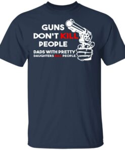 Guns Don’t Kill People Dads With Pretty Daughters Kill People T-Shirts, Hoodies, Sweatshirt 2 Guns Don't Kill People Dads With Pretty Daughters Kill People T Shirts Hoodies Sweatshirt 11