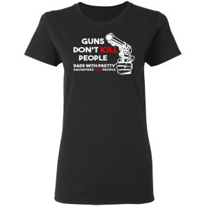 Guns Don't Kill People Dads With Pretty Daughters Kill People T Shirts Hoodies Sweatshirt 13