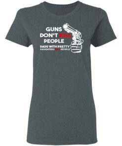 Guns Don’t Kill People Dads With Pretty Daughters Kill People T-Shirts, Hoodies, Sweatshirt 5 Guns Don't Kill People Dads With Pretty Daughters Kill People T Shirts Hoodies Sweatshirt 2