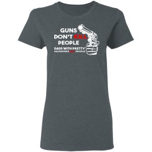 Guns Don't Kill People Dads With Pretty Daughters Kill People T Shirts Hoodies Sweatshirt 2