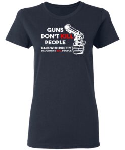 Guns Don’t Kill People Dads With Pretty Daughters Kill People T-Shirts, Hoodies, Sweatshirt 6 Guns Don't Kill People Dads With Pretty Daughters Kill People T Shirts Hoodies Sweatshirt 3
