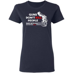 Guns Don't Kill People Dads With Pretty Daughters Kill People T Shirts Hoodies Sweatshirt 3