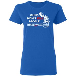 Guns Don't Kill People Dads With Pretty Daughters Kill People T Shirts Hoodies Sweatshirt 4