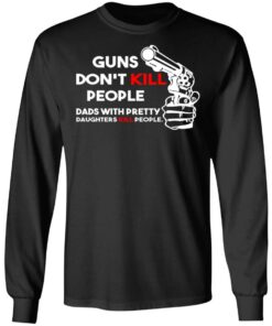 Guns Don’t Kill People Dads With Pretty Daughters Kill People T-Shirts, Hoodies, Sweatshirt 8 Guns Don't Kill People Dads With Pretty Daughters Kill People T Shirts Hoodies Sweatshirt 5