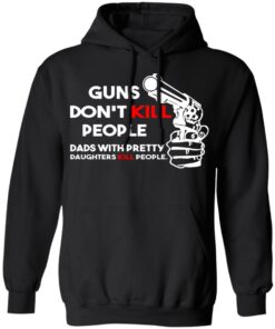 Guns Don’t Kill People Dads With Pretty Daughters Kill People T-Shirts, Hoodies, Sweatshirt 9 Guns Don't Kill People Dads With Pretty Daughters Kill People T Shirts Hoodies Sweatshirt 6
