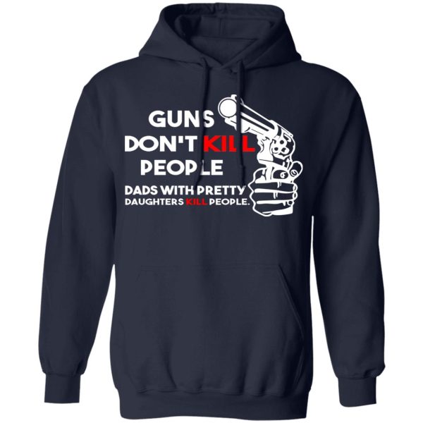 Guns Don’t Kill People Dads With Pretty Daughters Kill People T-Shirts, Hoodies, Sweatshirt