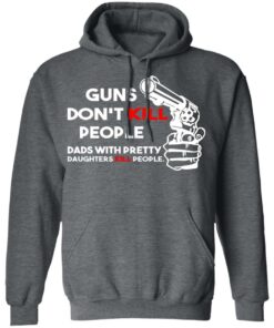Guns Don’t Kill People Dads With Pretty Daughters Kill People T-Shirts, Hoodies, Sweatshirt 11 Guns Don't Kill People Dads With Pretty Daughters Kill People T Shirts Hoodies Sweatshirt 8