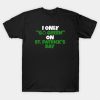 Happy St. Patrick’s Day I only go green on St. Patrick’s Day funny 2023 T-shirt