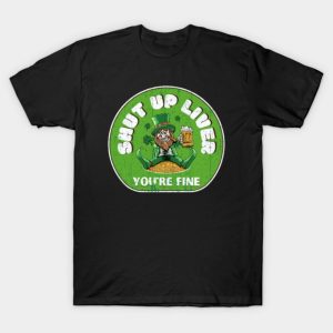 Happy St. Patrick’s Day Leprechaun shut up liver you’re fine funny 2023 T-shirt