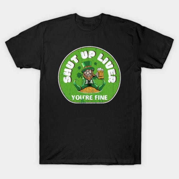 Happy St. Patrick’s Day Leprechaun shut up liver you’re fine funny 2023 T-shirt