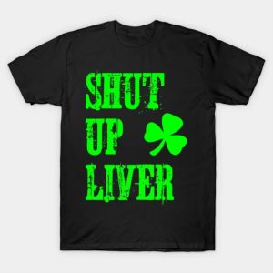 Happy St. Patrick’s Day shut up liver funny 2023 T-shirt