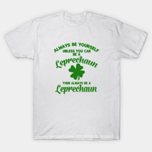 Happy St.Patrick’s Day always be yourself unless you can be a Leprechaun shirt