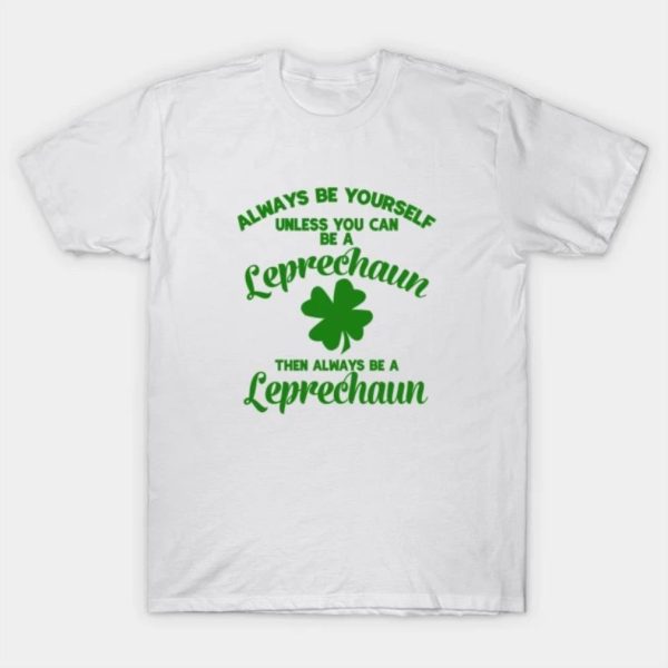 Happy St.Patrick’s Day always be yourself unless you can be a Leprechaun shirt