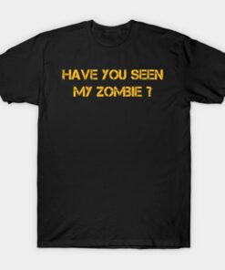Have You Seen My Zombie T Shirt 1