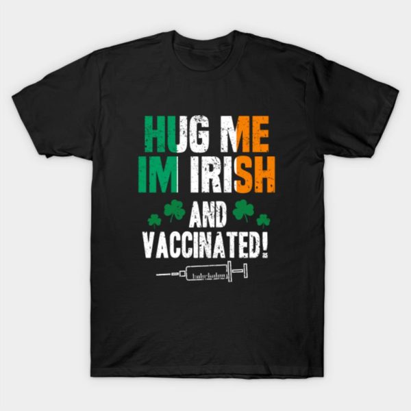 Hug me I’m Irish and Vaccinated St. Patrick’s Day T-shirt