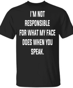 I'm Not Responsible For What My Face Does When You Speak T Shirts Hoodies Long Sleeve 1
