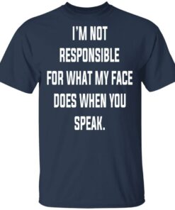 I'm Not Responsible For What My Face Does When You Speak T Shirts Hoodies Long Sleeve 11