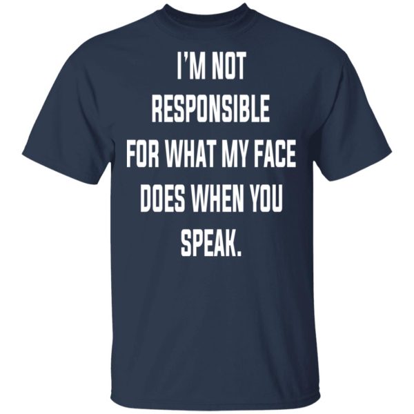 I’m Not Responsible For What My Face Does When You Speak T-Shirts, Hoodies, Long Sleeve