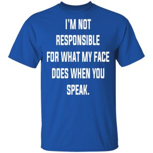 I'm Not Responsible For What My Face Does When You Speak T Shirts Hoodies Long Sleeve 12