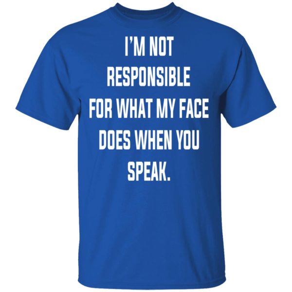 I’m Not Responsible For What My Face Does When You Speak T-Shirts, Hoodies, Long Sleeve