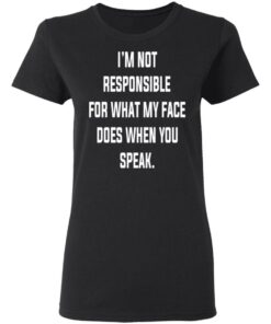 I'm Not Responsible For What My Face Does When You Speak T Shirts Hoodies Long Sleeve 13