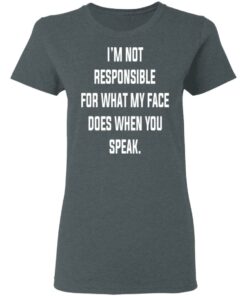 I'm Not Responsible For What My Face Does When You Speak T Shirts Hoodies Long Sleeve 2