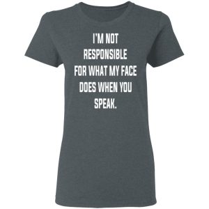 I'm Not Responsible For What My Face Does When You Speak T Shirts Hoodies Long Sleeve 2