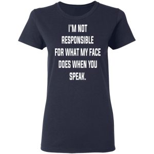 I'm Not Responsible For What My Face Does When You Speak T Shirts Hoodies Long Sleeve 3