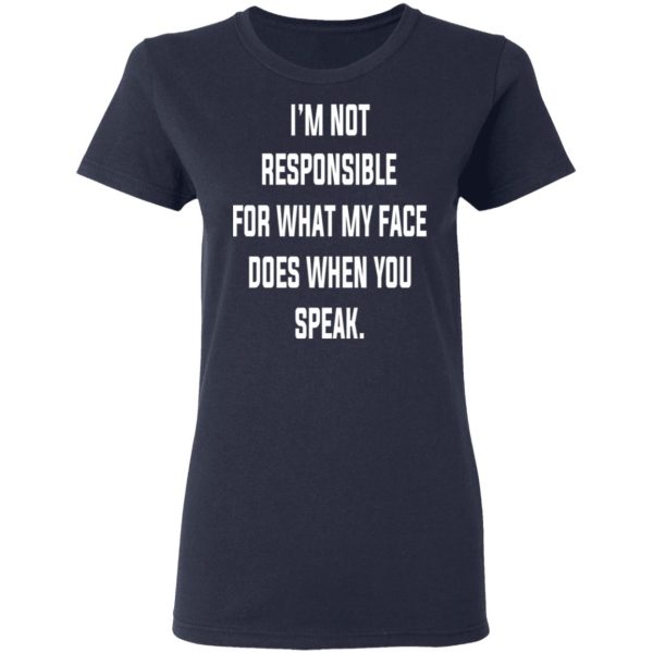 I’m Not Responsible For What My Face Does When You Speak T-Shirts, Hoodies, Long Sleeve