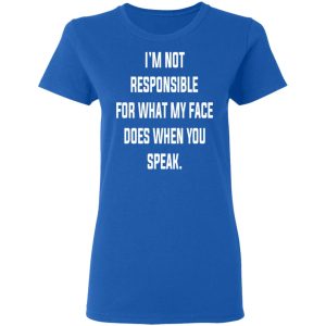 I'm Not Responsible For What My Face Does When You Speak T Shirts Hoodies Long Sleeve 4