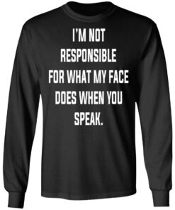 I'm Not Responsible For What My Face Does When You Speak T Shirts Hoodies Long Sleeve 5