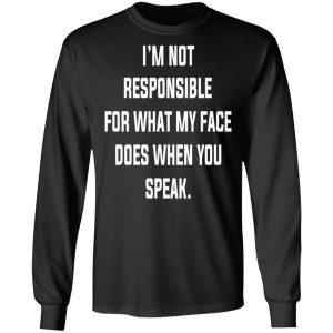 I'm Not Responsible For What My Face Does When You Speak T Shirts Hoodies Long Sleeve 5