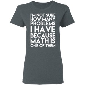 I'm Not Sure How Many Problems I Have Because Math Is One Of Them T Shirts Hoodies Long Sleeve 2