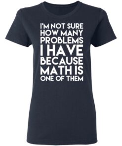 I'm Not Sure How Many Problems I Have Because Math Is One Of Them T Shirts Hoodies Long Sleeve 3