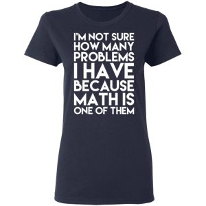 I'm Not Sure How Many Problems I Have Because Math Is One Of Them T Shirts Hoodies Long Sleeve 3