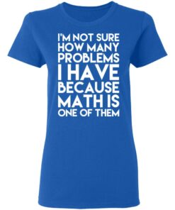 I'm Not Sure How Many Problems I Have Because Math Is One Of Them T Shirts Hoodies Long Sleeve 4